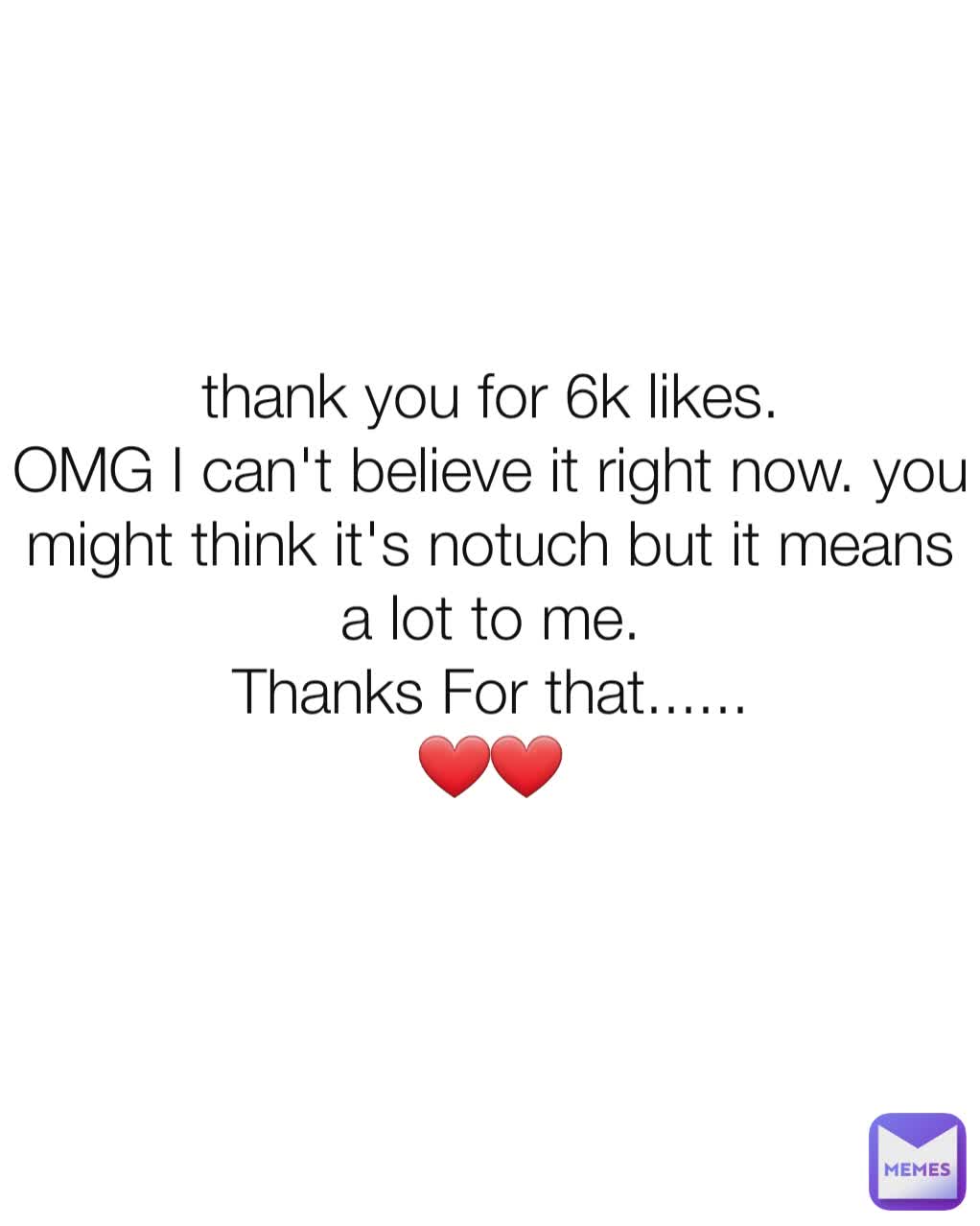 thank you for 6k likes.
OMG I can't believe it right now. you might think it's notuch but it means a lot to me.
Thanks For that......
❤️❤️
