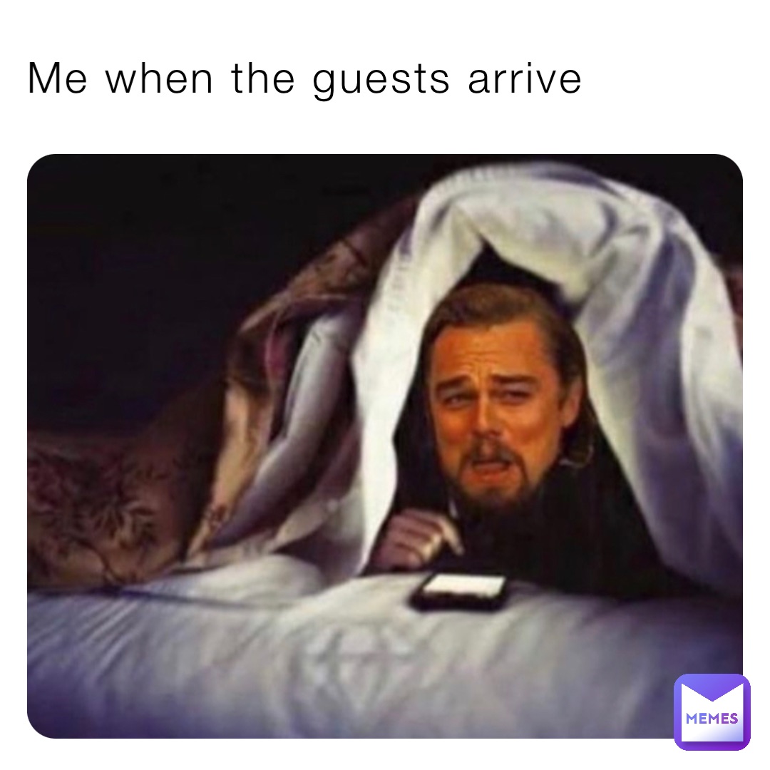 Me when the guests arrive