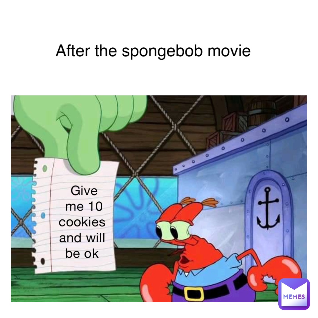 Give me 10 cookies and will be OK After the SpongeBob movie