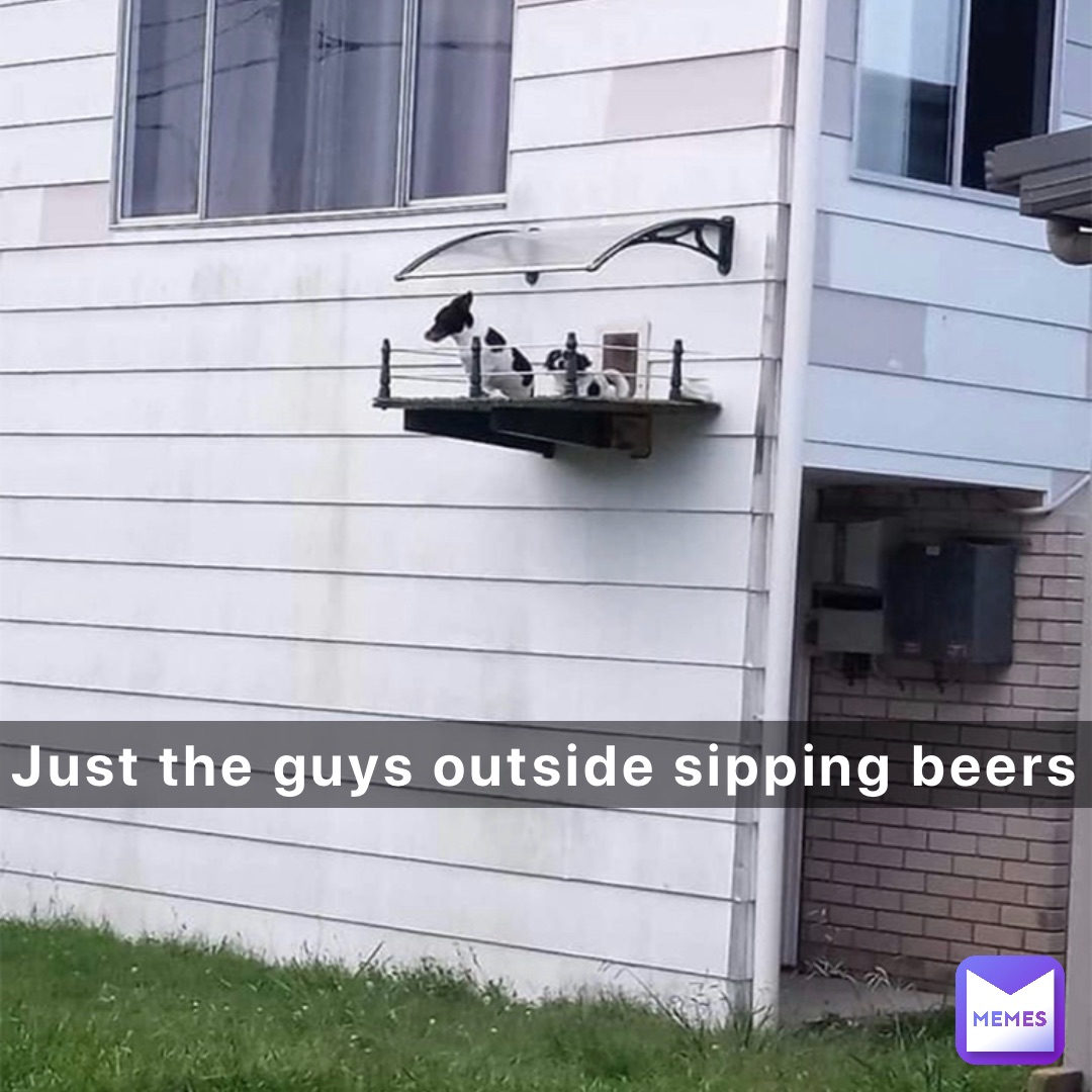 Just the guys outside sipping beers