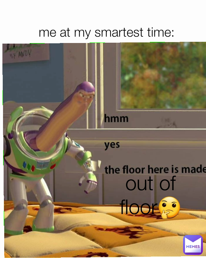 me at my smartest time: out of floor🤔