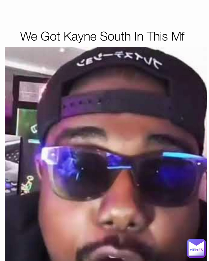 We Got Kayne South In This Mf