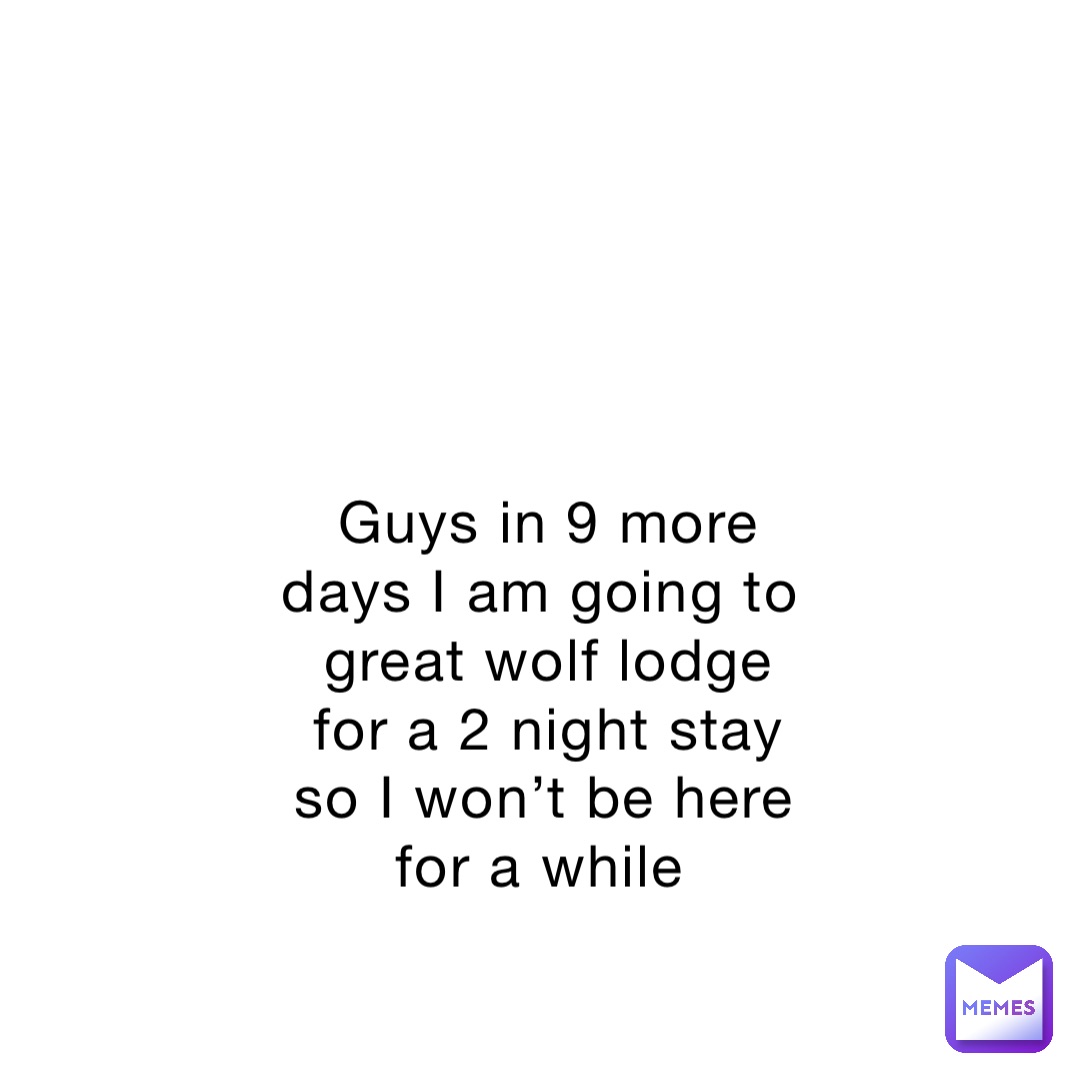 guys-in-9-more-days-i-am-going-to-great-wolf-lodge-for-a-2-night-stay