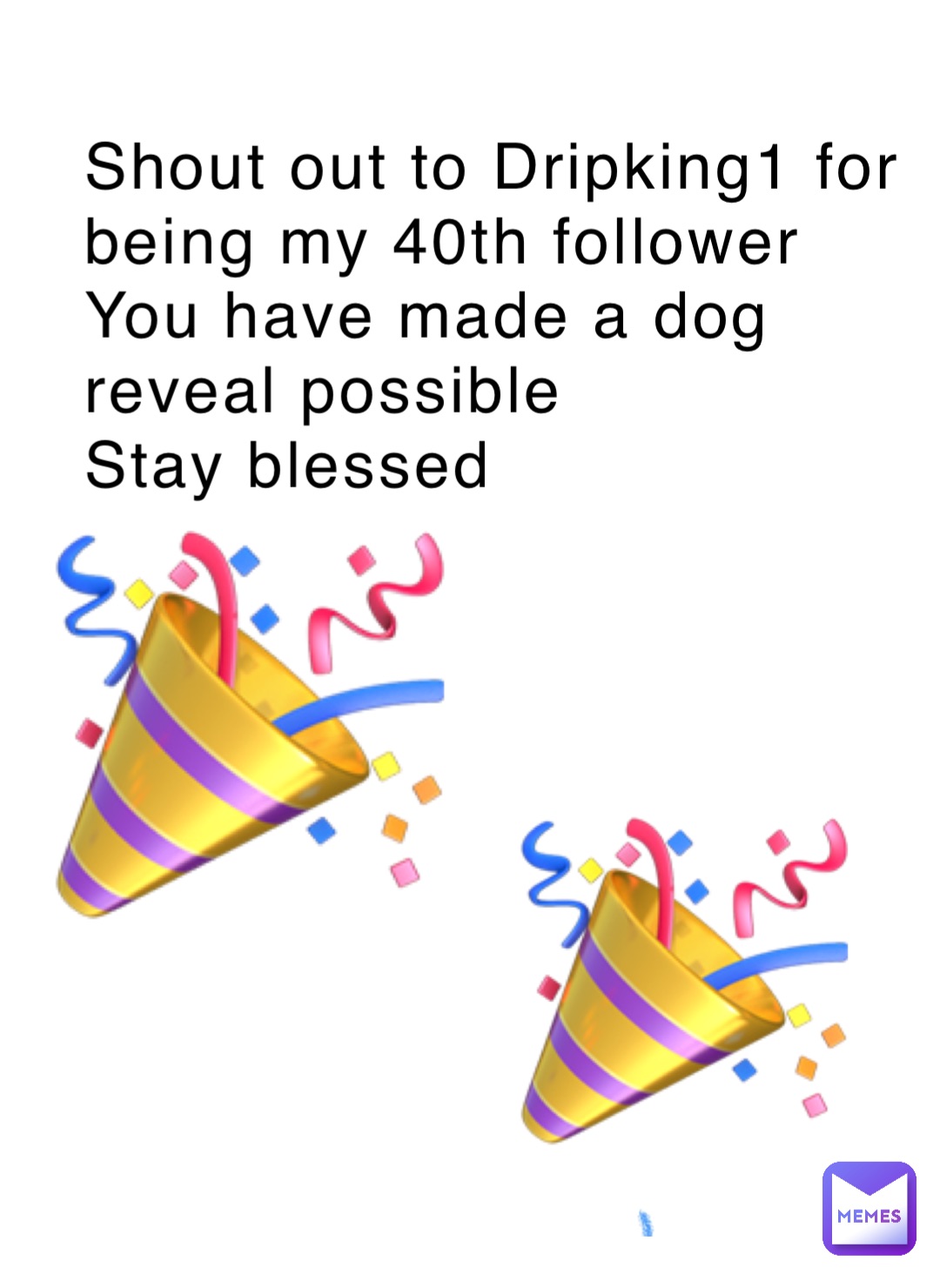 Shout out to Dripking1 for being my 40th follower 
You have made a dog reveal possible 
Stay blessed 🎉 🎉
