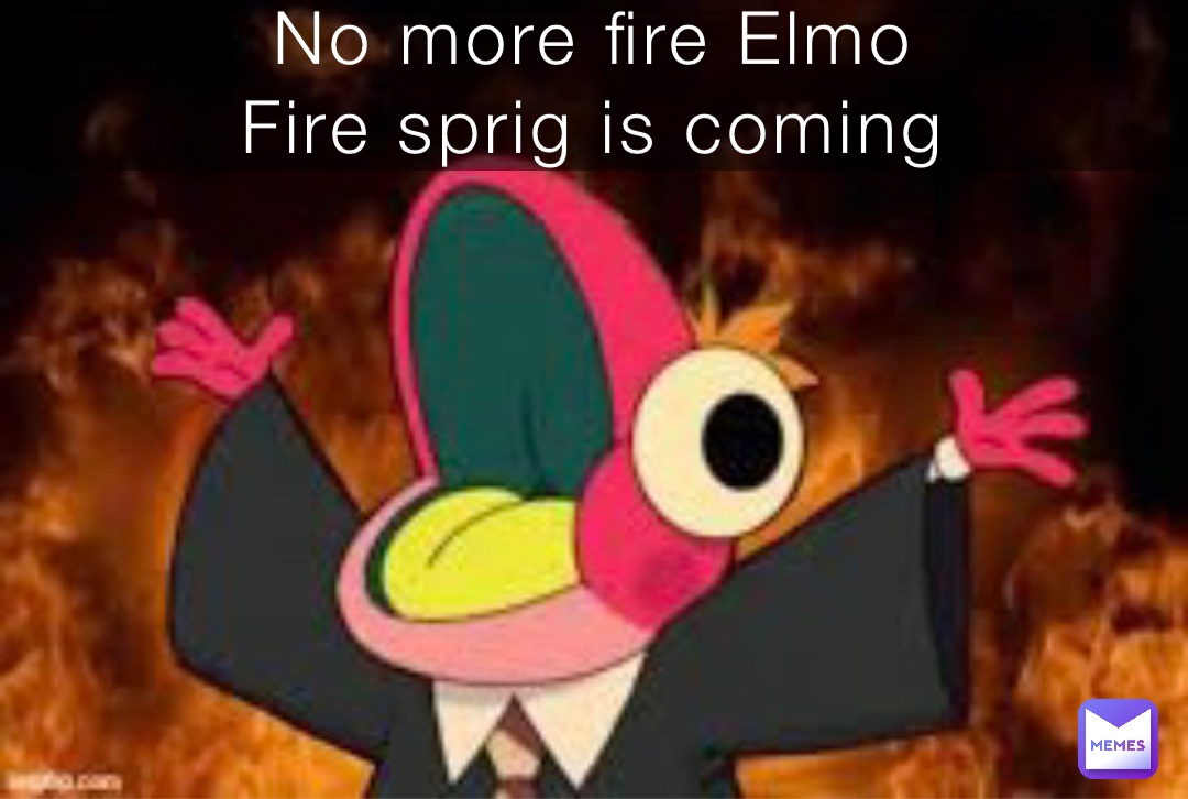 No more fire Elmo
Fire sprig is coming