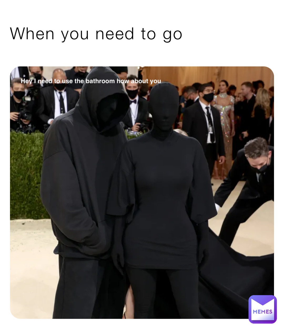 When you need to go Hey I need to use the bathroom how about you