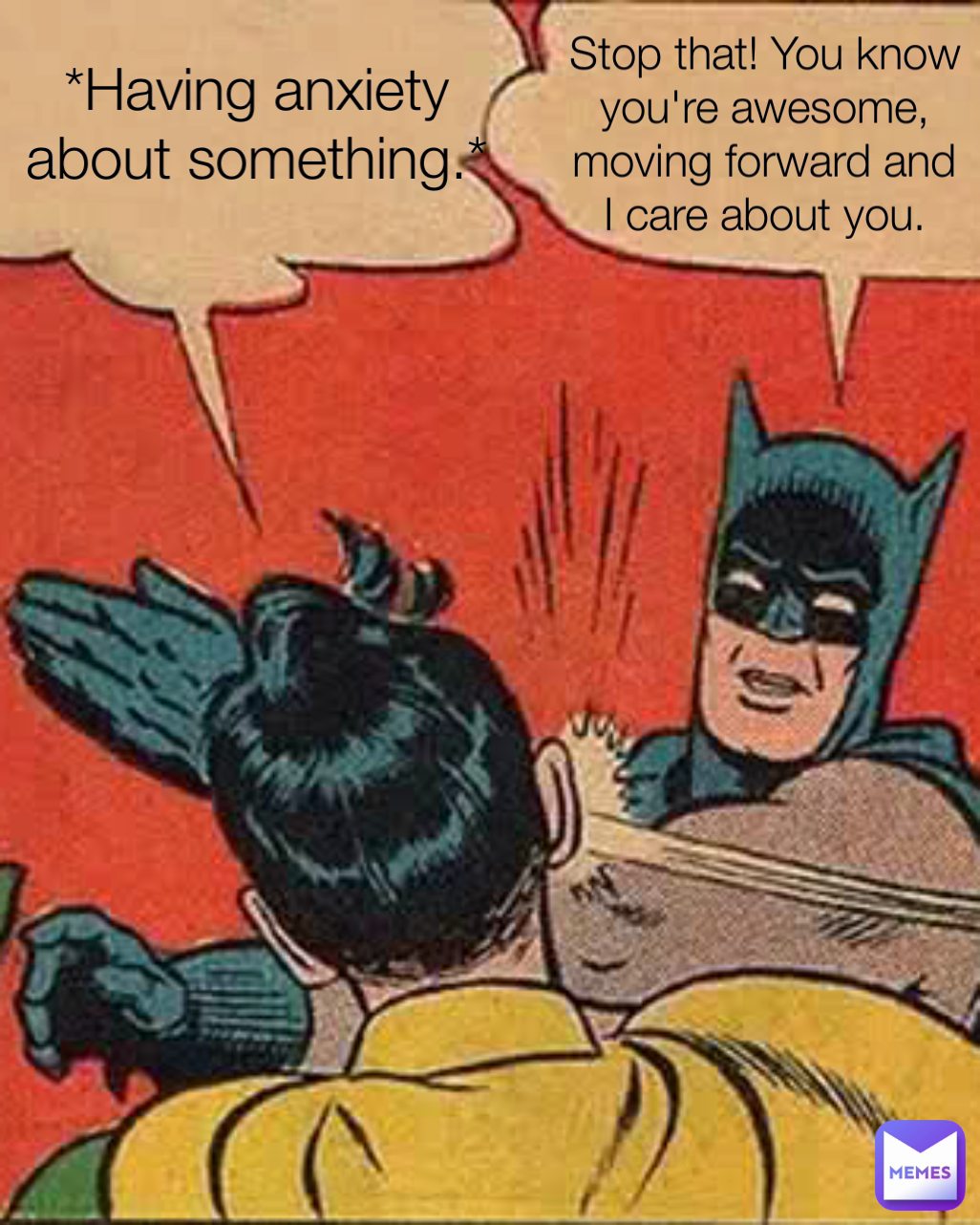 Type Text *Having anxiety about something.* Stop that! You know you're awesome, moving forward and I care about you.