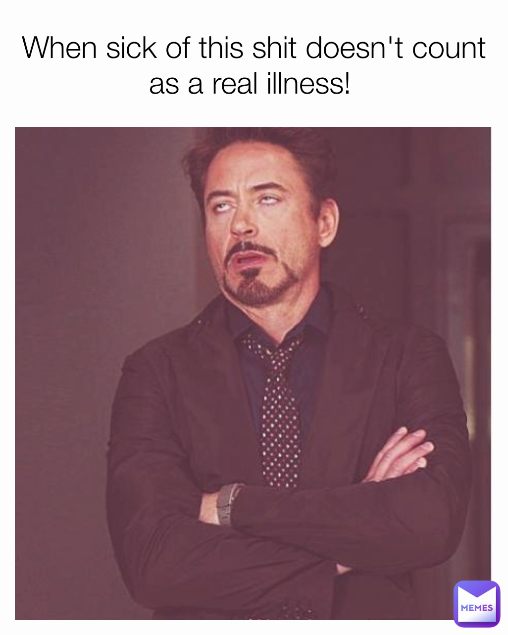 When sick of this shit doesn't count as a real illness! 
