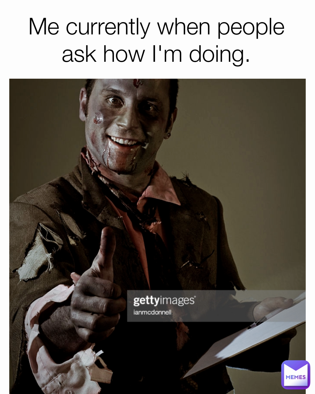 Me currently when people ask how I'm doing.