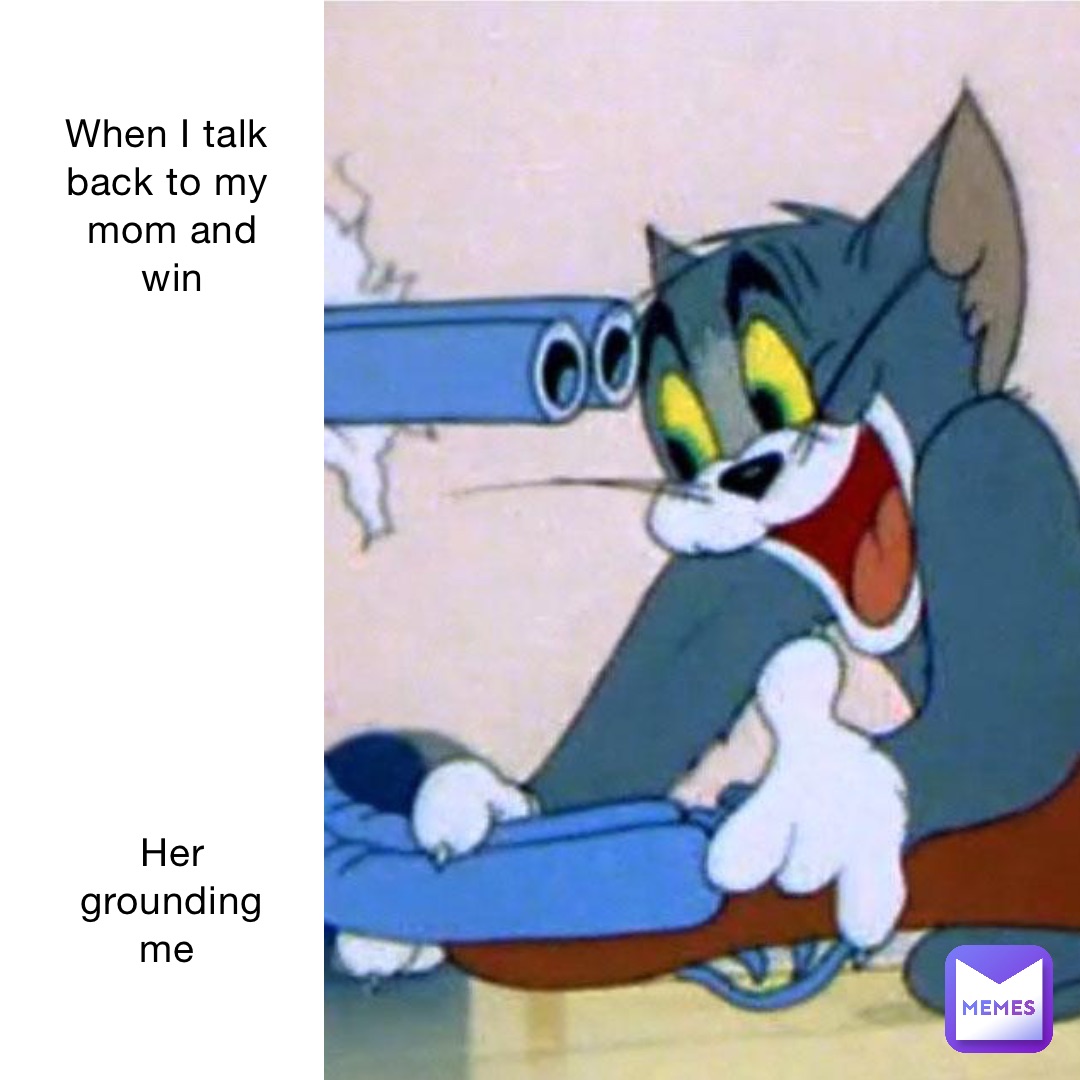 When I talk back to my mom and win 











Her grounding me