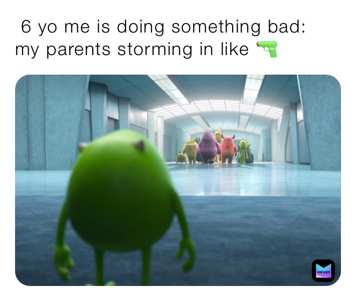  6 yo me is doing something bad:
my parents storming in like 🔫