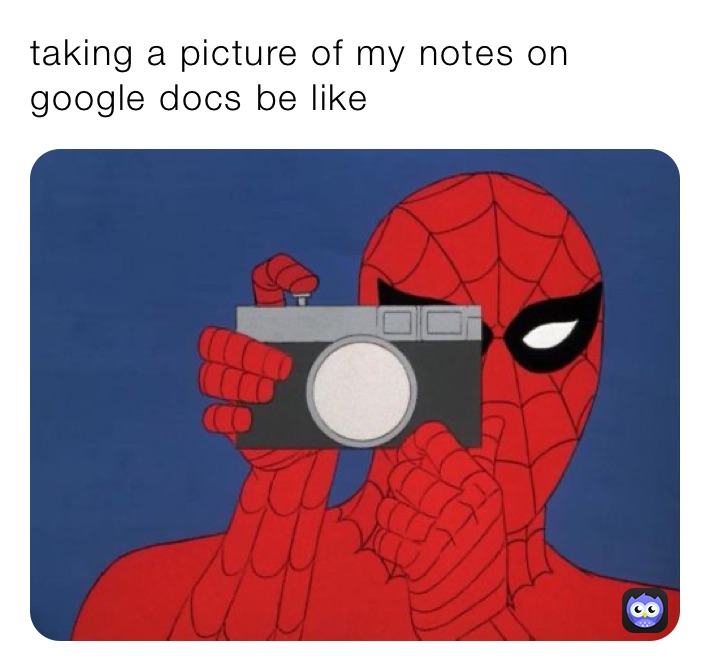 taking a picture of my notes on google docs be like