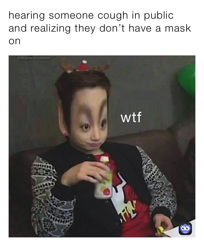 hearing someone cough in public and realizing they don’t have a mask on