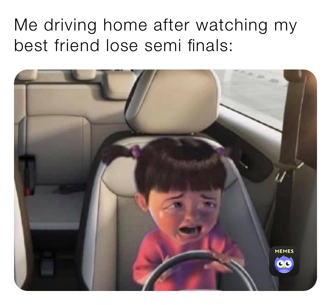 Me driving home after watching my best friend lose semi finals: 