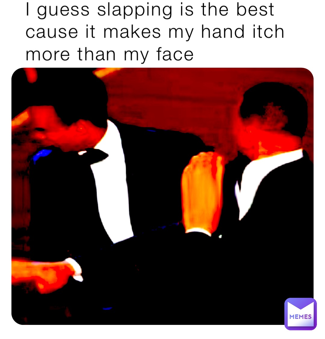 I guess slapping is the best cause it makes my hand itch more than my face