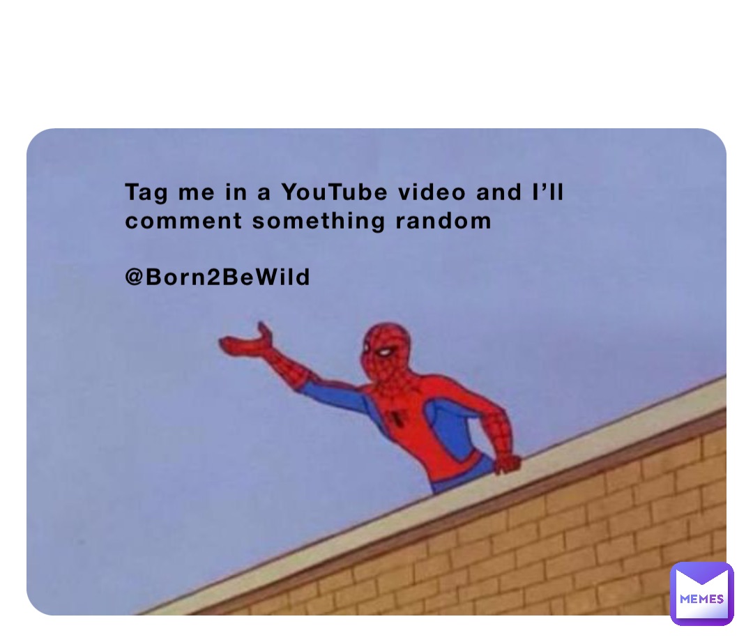 Tag me in a YouTube video and I’ll comment something random 

@Born2BeWild