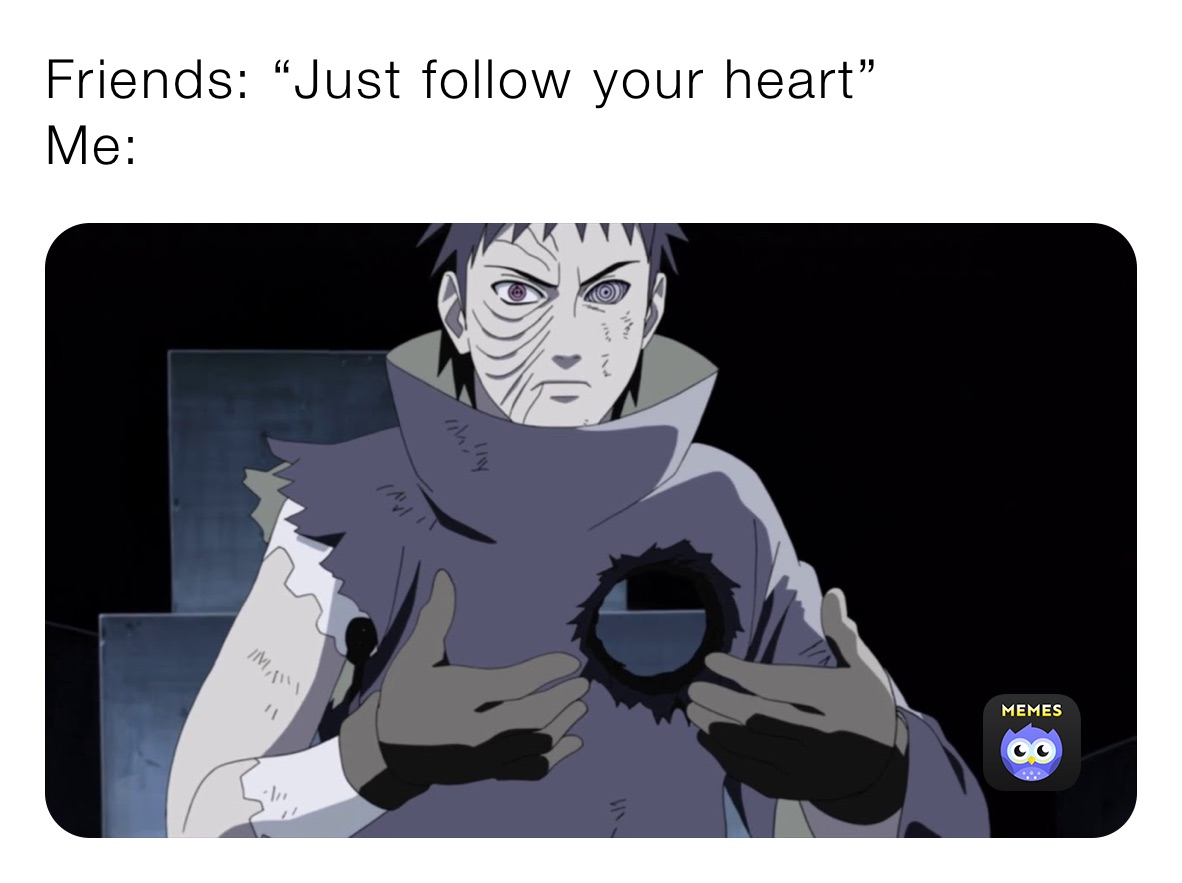 Friends: “Just follow your heart”
Me: