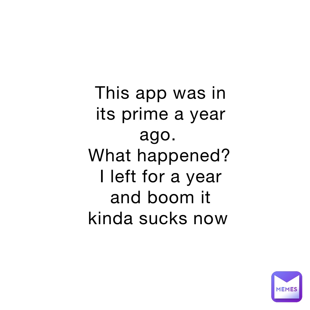 This app was in its prime a year ago.
What happened? I left for a year and boom it kinda sucks now