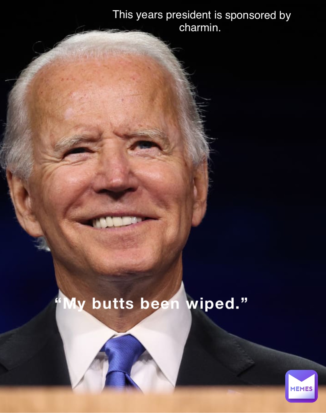 “My butts been wiped.” This years president is sponsored by charmin.