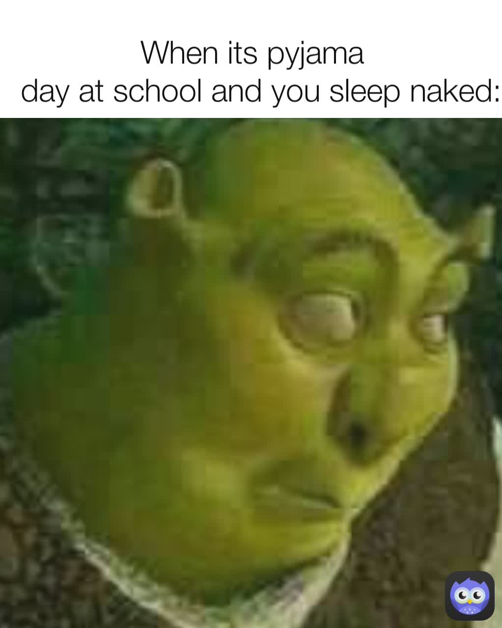 When its pyjama 
 day at school and you sleep naked: