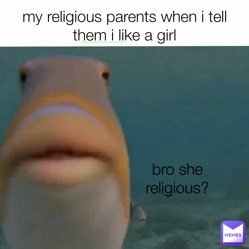 my religious parents when i tell them i like a girl bro she religious?
