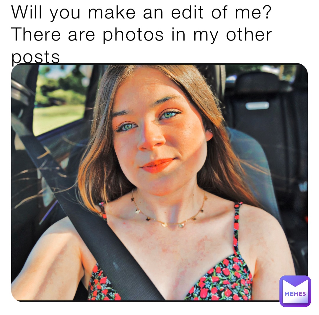 Will you make an edit of me? There are photos in my other posts
