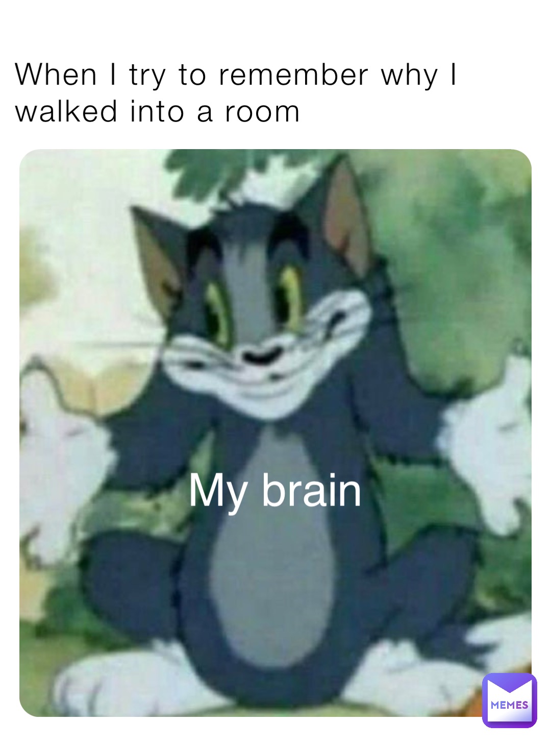 When I try to remember why I walked into a room My brain