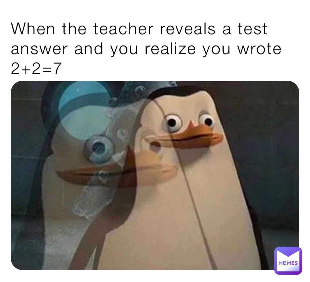 When the teacher reveals a test answer and you realize you wrote 2+2=7