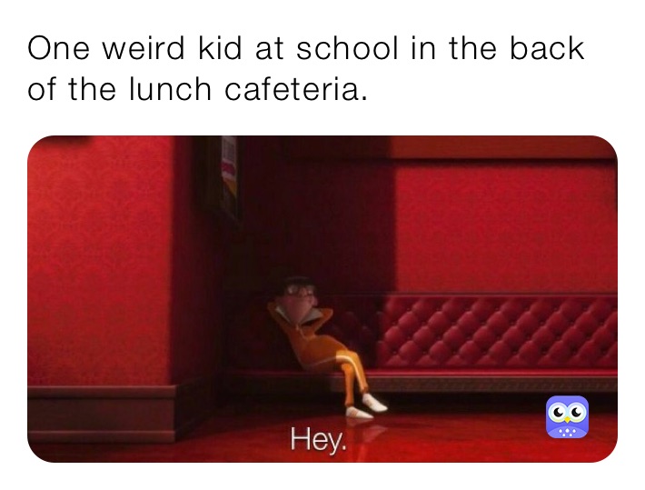 One weird kid at school in the back of the lunch cafeteria.