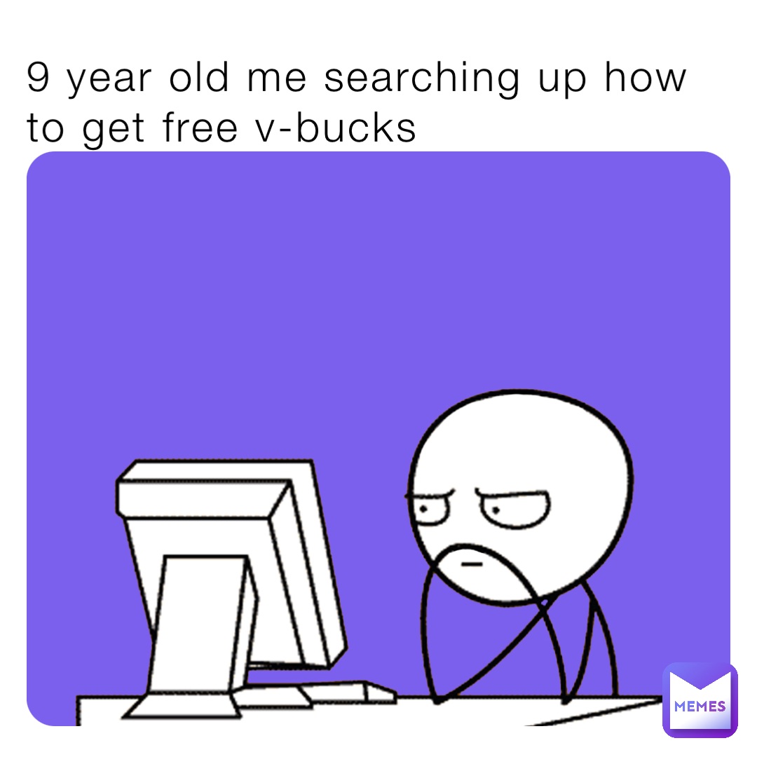 9 year old me searching up how to get free v-bucks