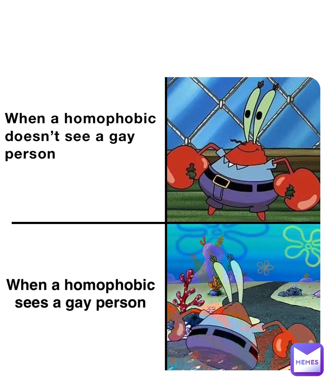When a homophobic doesn’t see a gay person When a homophobic sees a gay person