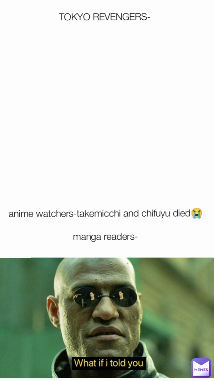TOKYO REVENGERS-
















anime watchers-takemicchi and chifuyu died😭

manga readers-