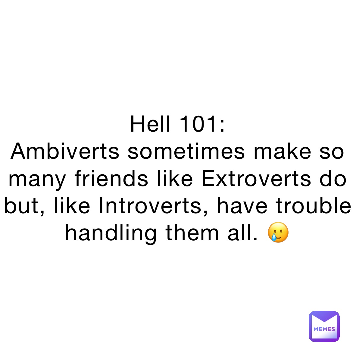 Hell 101:
Ambiverts sometimes make so many friends like Extroverts do but, like Introverts, have trouble handling them all. 🥲