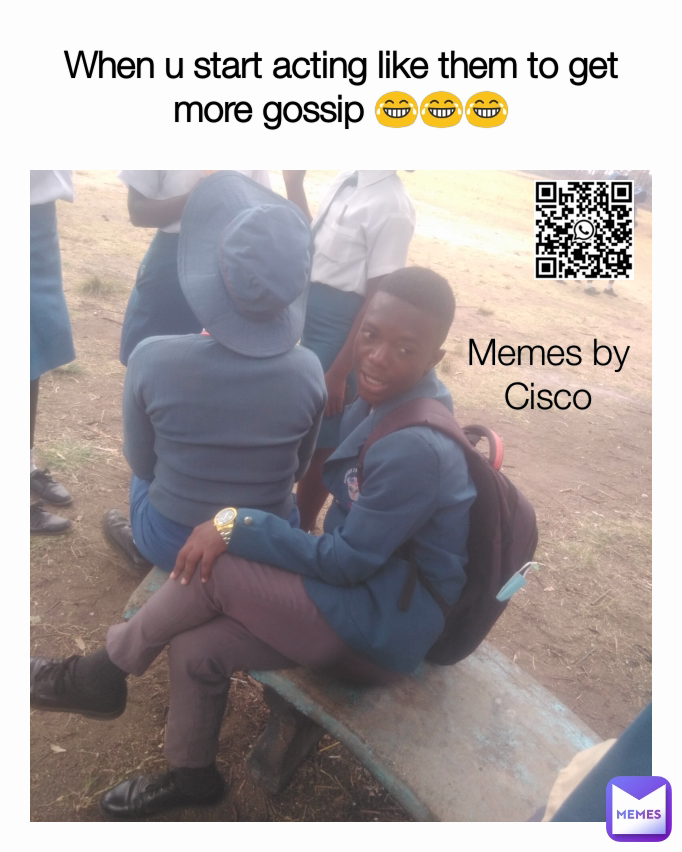 When u start acting like them to get more gossip 😂😂😂 Memes by Cisco