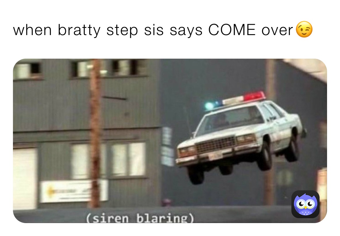 when bratty step sis says COME over 😉 kill_ya Memes