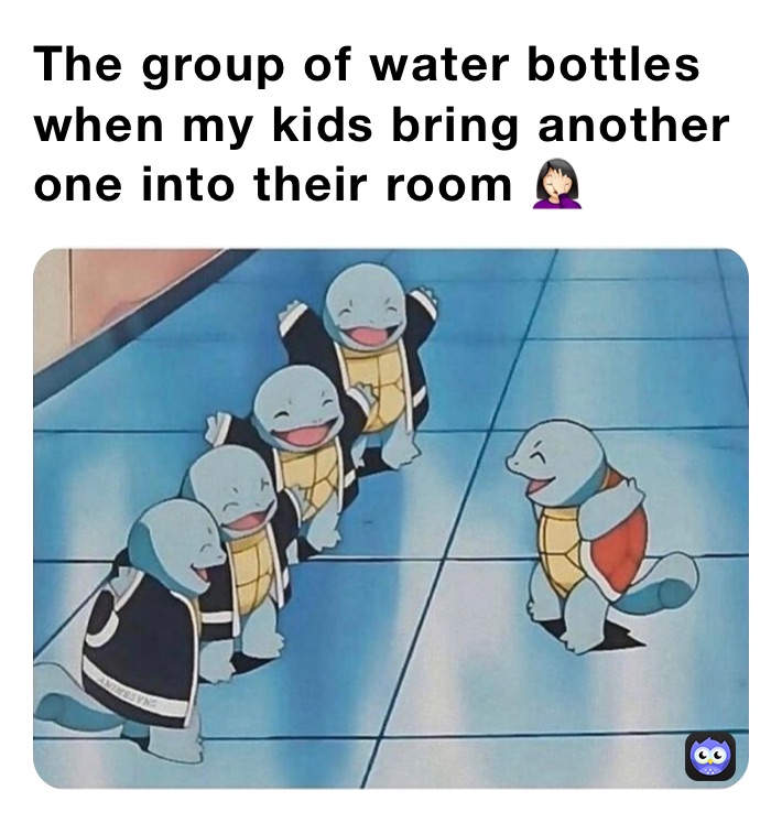 The group of water bottles when my kids bring another one into their room 🤦🏻‍♀️