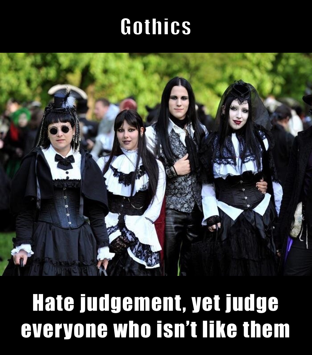 Gothics Hate judgement, yet judge everyone who isn’t like them