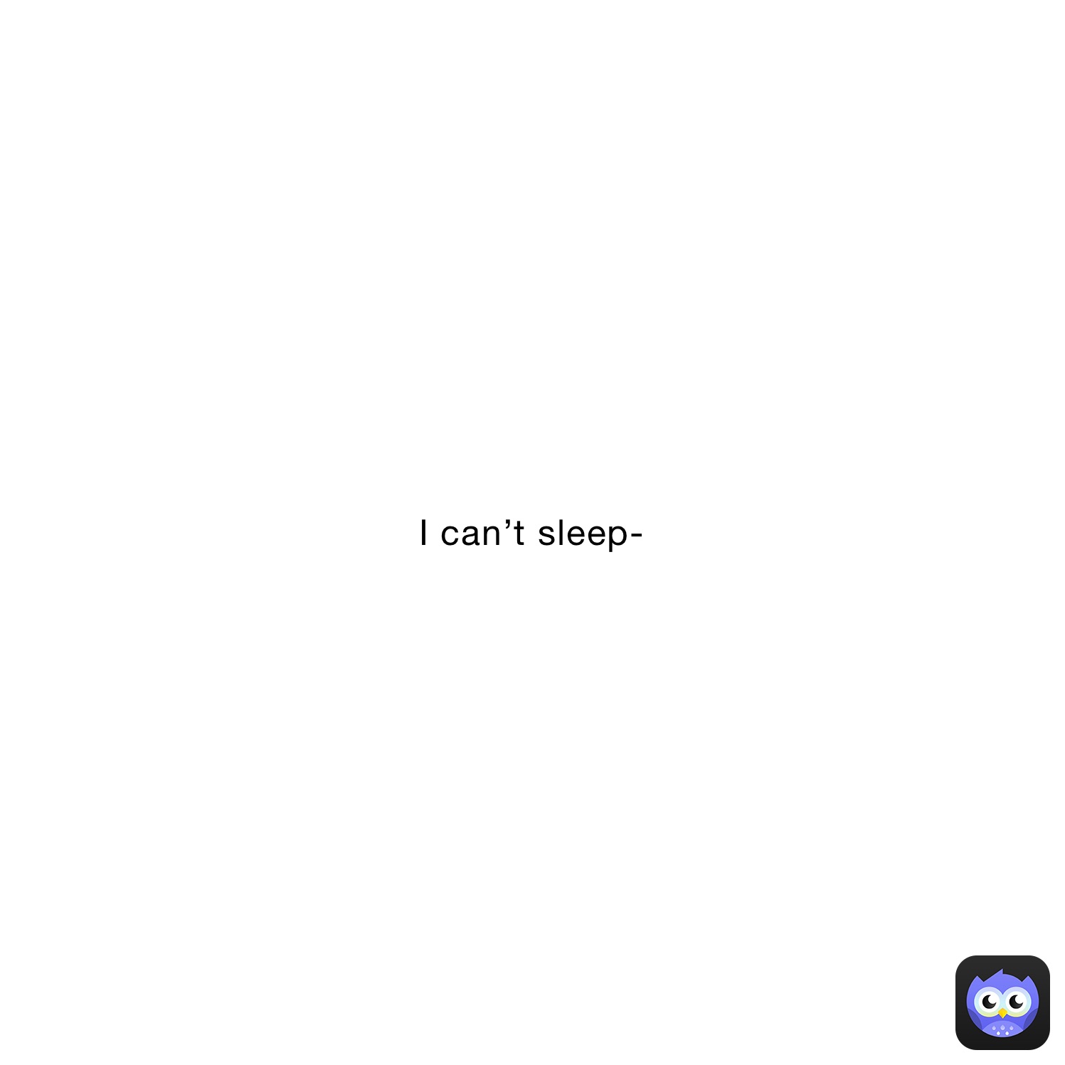 I can’t sleep- 