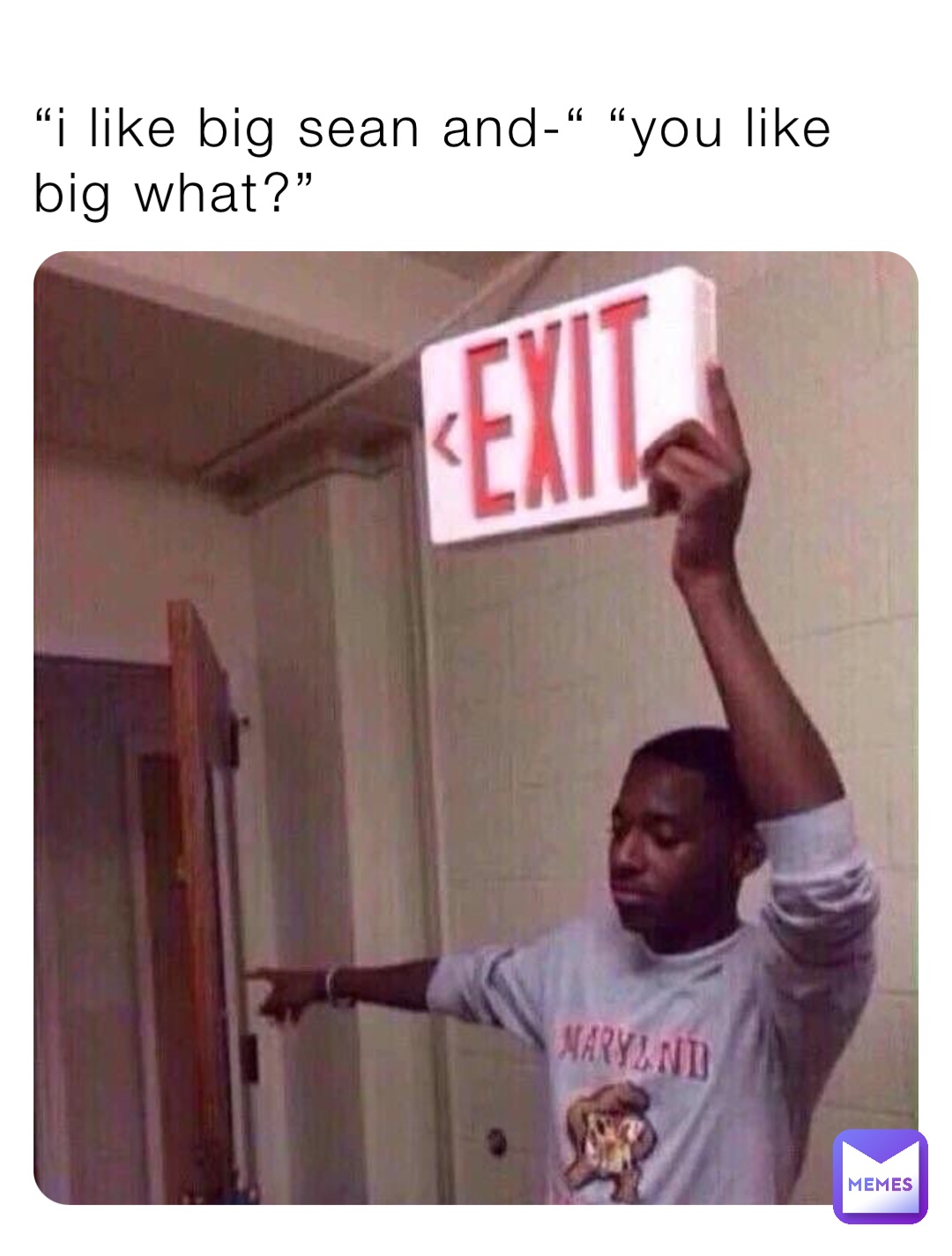 “I like big sean and-“ “you like big what?”