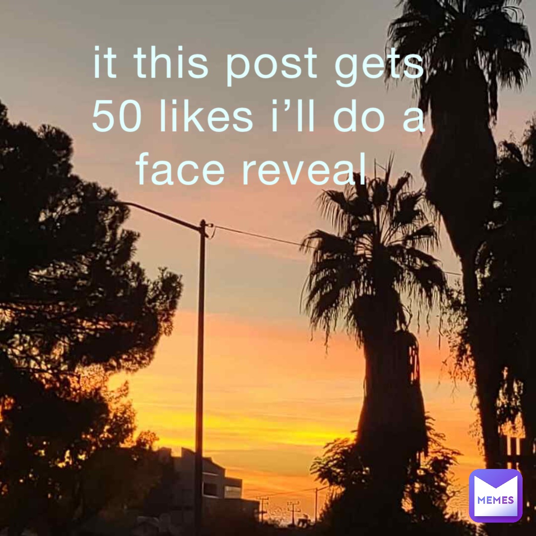 it this post gets 50 likes i’ll do a face reveal