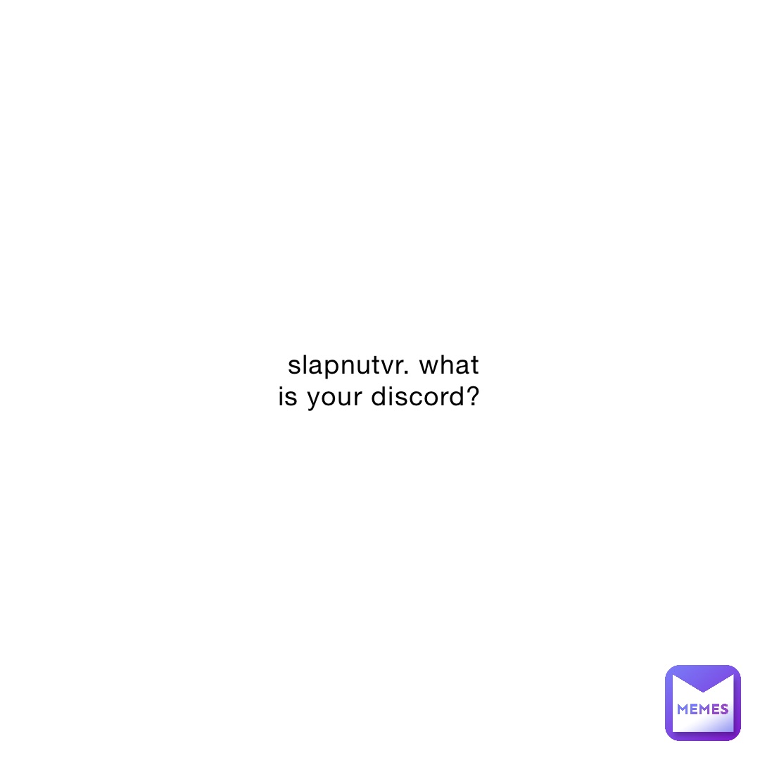 slapnutvr. what is your discord?