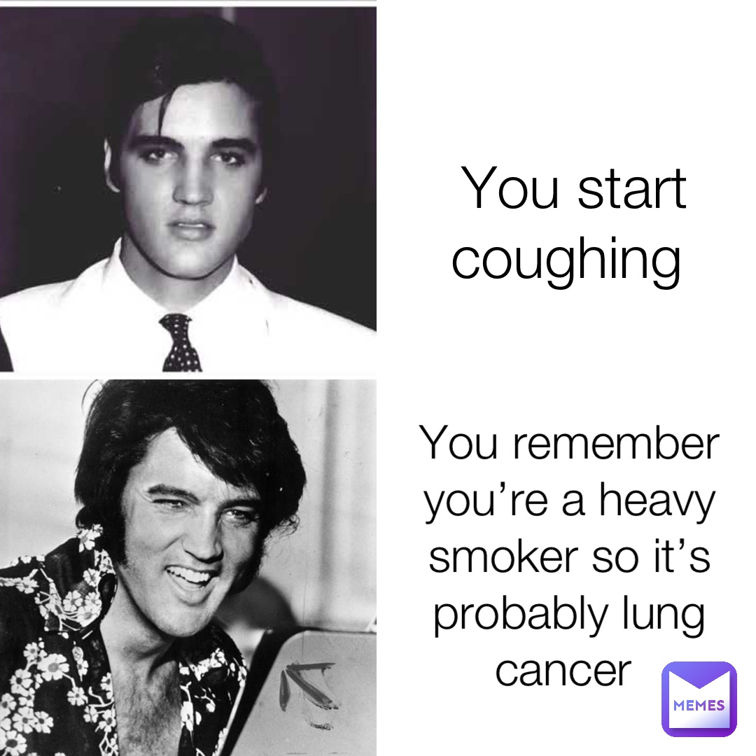 You start coughing You remember you’re a heavy smoker so it’s probably lung cancer