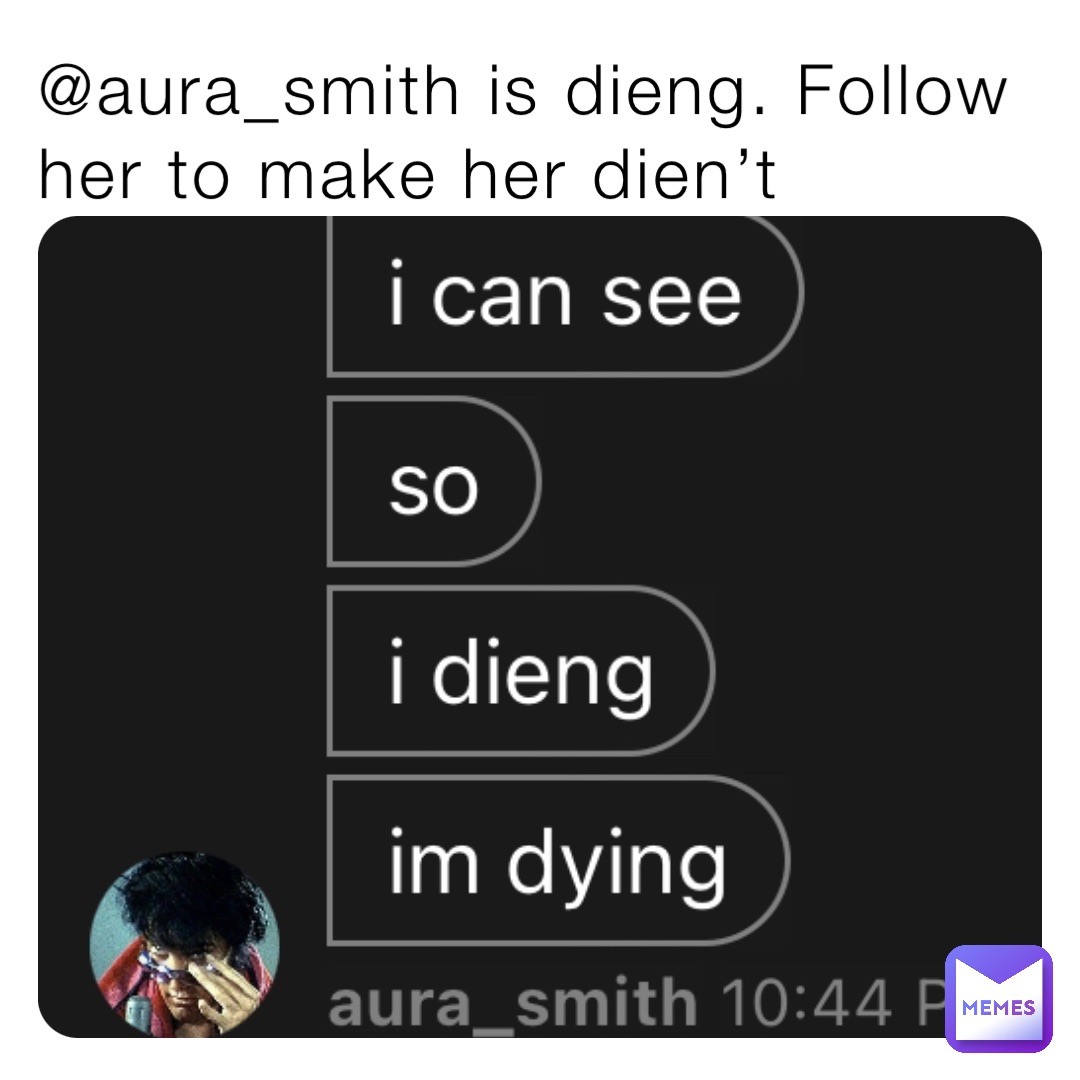 @aura_smith is dieng. Follow her to make her dien’t