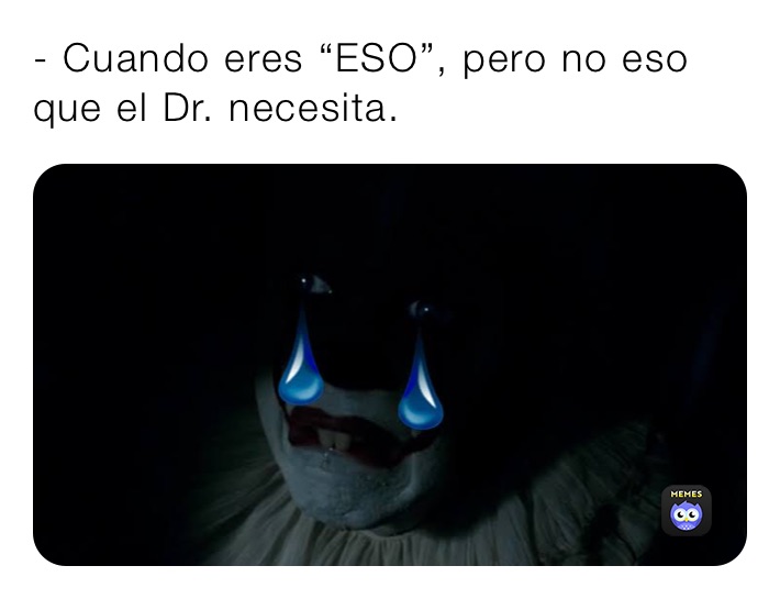 - Cuando eres “ESO”, pero no eso que el Dr. necesita. 