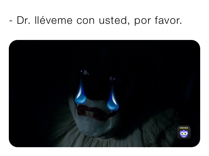 - Dr. lléveme con usted, por favor. 