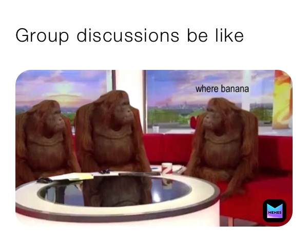 Group discussions be like