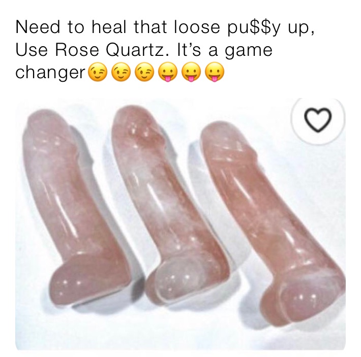 Need to heal that loose pu$$y up,
Use Rose Quartz. It’s a game changer😉😉😉😛😛😛