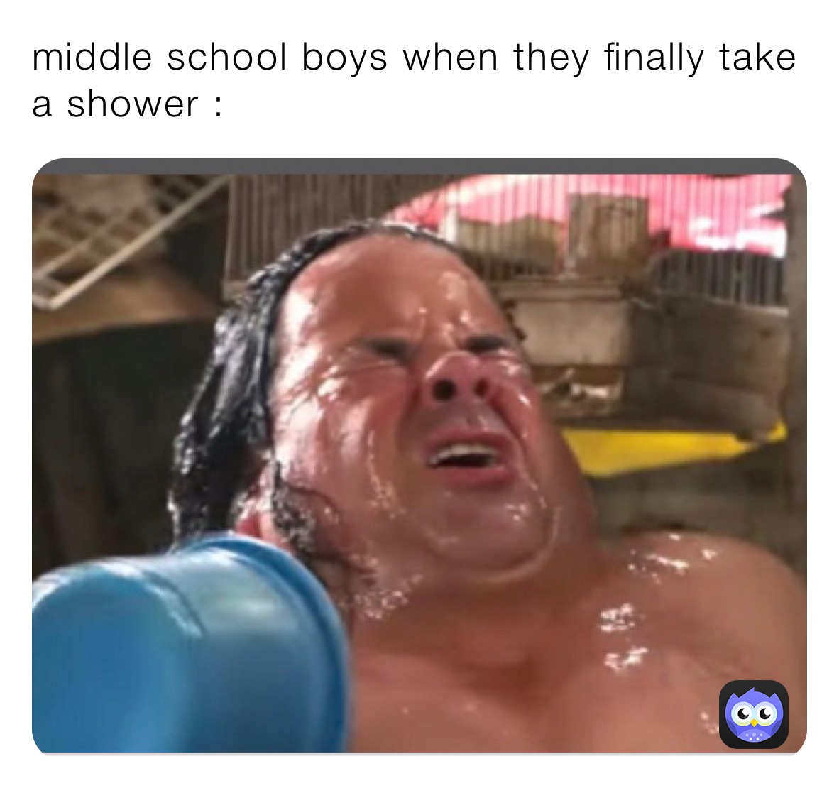 middle school boys when they finally take a shower :