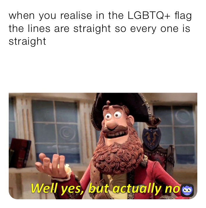 when you realise in the LGBTQ+ flag the lines are straight so every one is straight