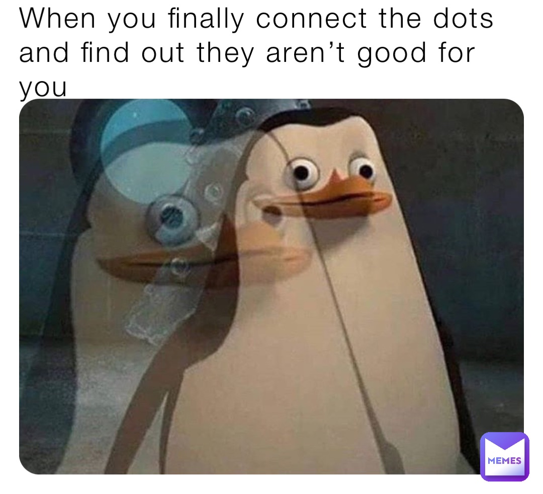 When you finally connect the dots and find out they aren’t good for you